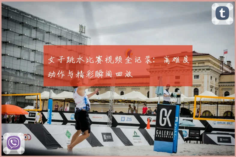 女子跳水比赛视频全记录:高难度动作与精彩瞬间回放